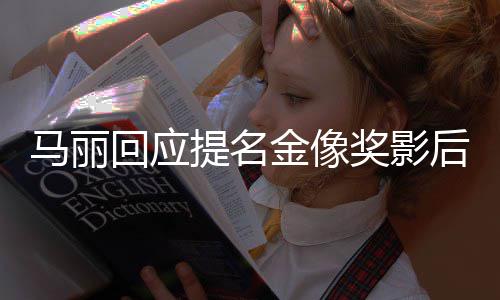马丽直言心不太提名回应后 有信金像奖影